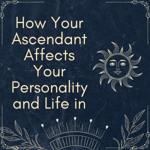 How Your Ascendant Affects Your Personality and Li...