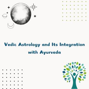 Vedic Astrology and Its Integration with Ayurveda